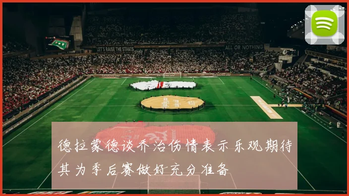 德拉蒙德谈乔治伤情表示乐观期待其为季后赛做好充分准备