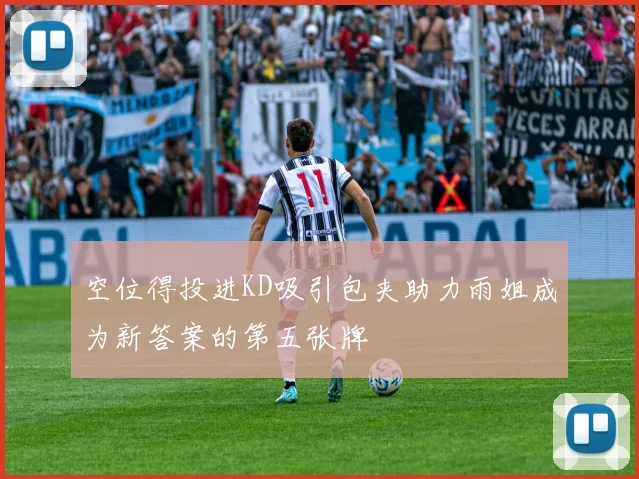 空位得投进KD吸引包夹助力雨姐成为新答案的第五张牌